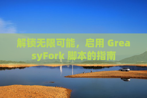 解锁无限可能,启用 GreasyFork 脚本的指南 解锁无限可能,启用 GreasyFork 脚本的指南